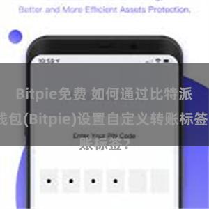 Bitpie免费 如何通过比特派钱包(Bitpie)设置自定义转账标签？