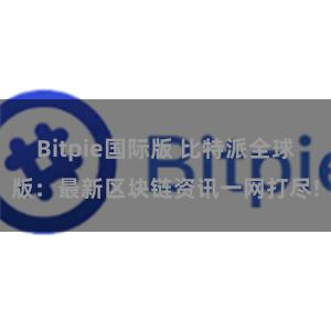 Bitpie国际版 比特派全球版：最新区块链资讯一网打尽!