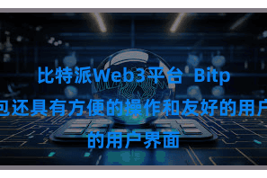比特派Web3平台  Bitpie钱包还具有方便的操作和友好的用户界面