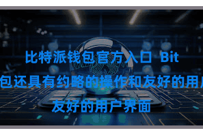 比特派钱包官方入口  Bitpie钱包还具有约略的操作和友好的用户界面