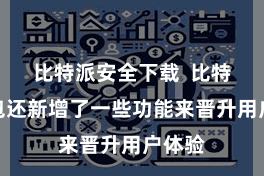 比特派安全下载  比特派钱包还新增了一些功能来晋升用户体验