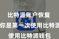 比特派账户恢复  要是你是第一次使用比特派钱包