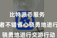 比特派币服务  让投资者不错省心骁勇地进行交游行动