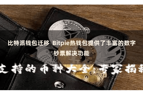 比特派钱包迁移  Bitpie热钱包提供了丰富的数字钞票解决功能