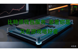 比特派钱包服务  若是你是又名游戏嗜好者