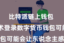 比特派链上钱包  有技术登录数字货币钱包可能会让东说念主感到困惑