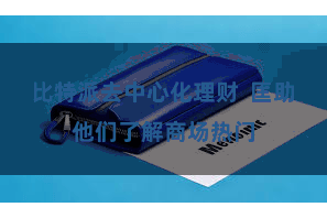 比特派去中心化理财  匡助他们了解商场热门