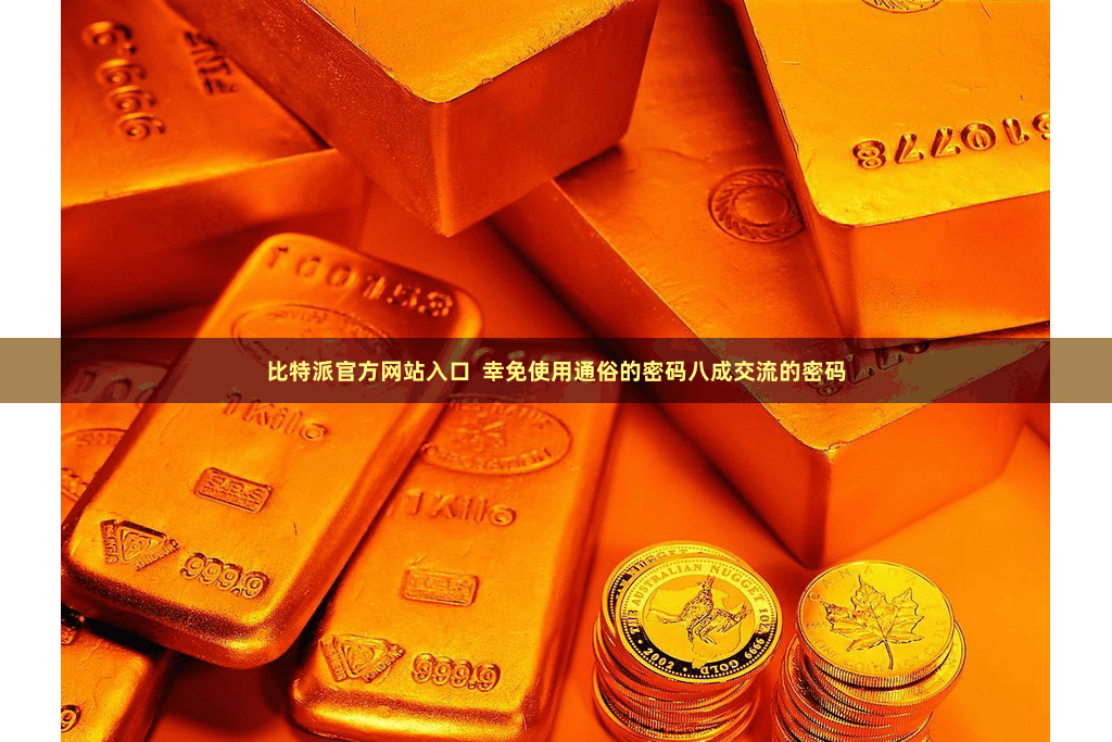 比特派官方网站入口  幸免使用通俗的密码八成交流的密码