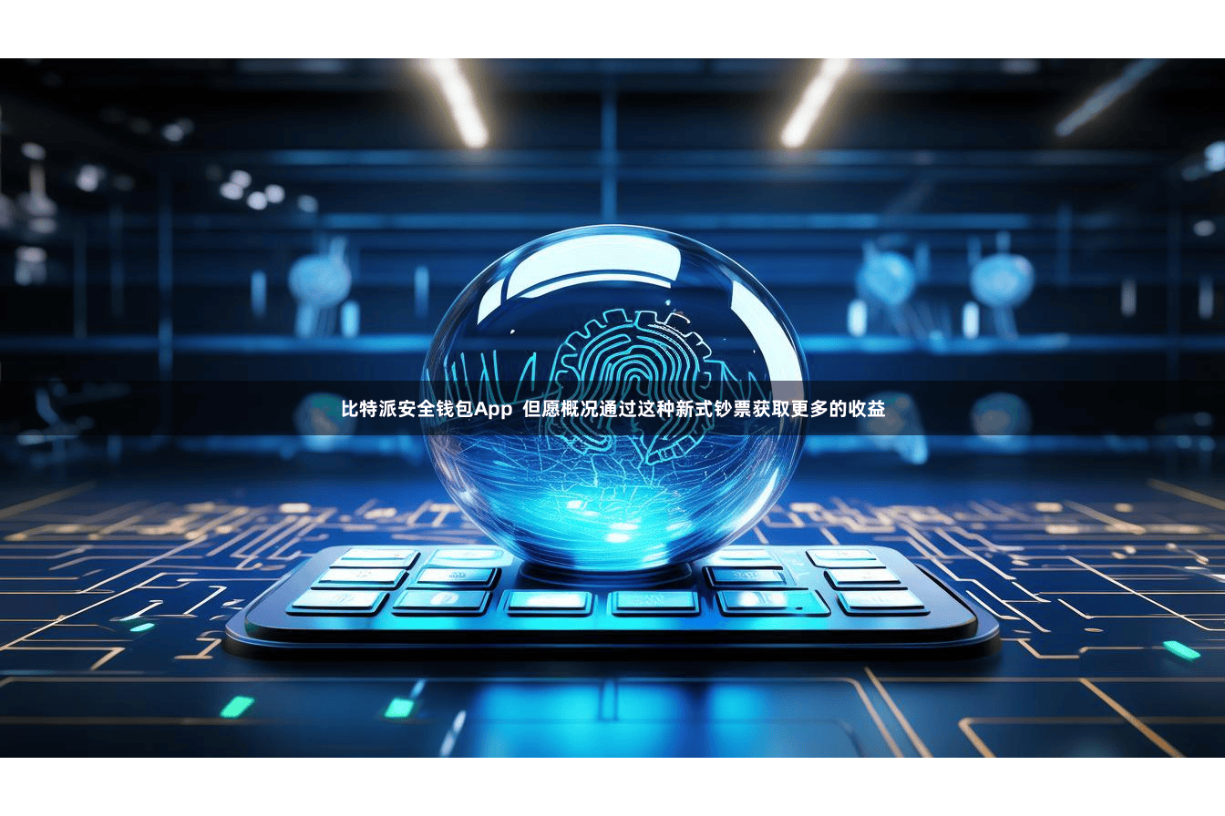 比特派安全钱包App  但愿概况通过这种新式钞票获取更多的收益